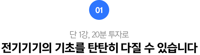 01.단 1강, 20분 투자로 전기기기의 기초를 탄탄히 다질 수 있습니다.